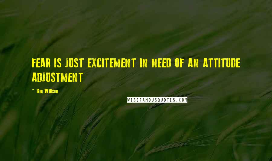 Dee Willson Quotes: FEAR IS JUST EXCITEMENT IN NEED OF AN ATTITUDE ADJUSTMENT