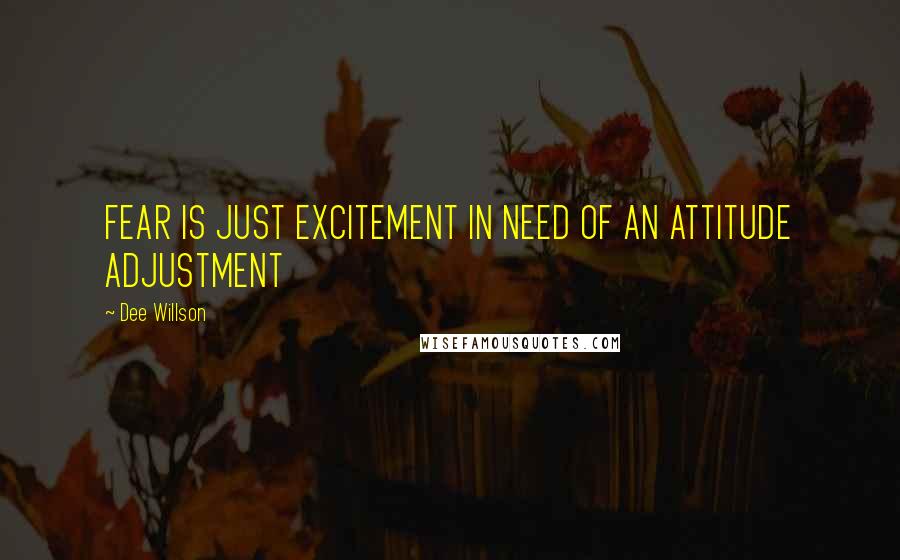 Dee Willson Quotes: FEAR IS JUST EXCITEMENT IN NEED OF AN ATTITUDE ADJUSTMENT