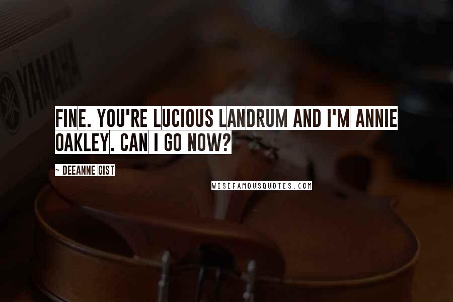 Deeanne Gist Quotes: Fine. You're Lucious Landrum and I'm Annie Oakley. Can I go now?