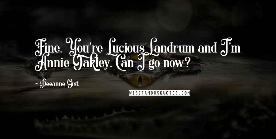 Deeanne Gist Quotes: Fine. You're Lucious Landrum and I'm Annie Oakley. Can I go now?