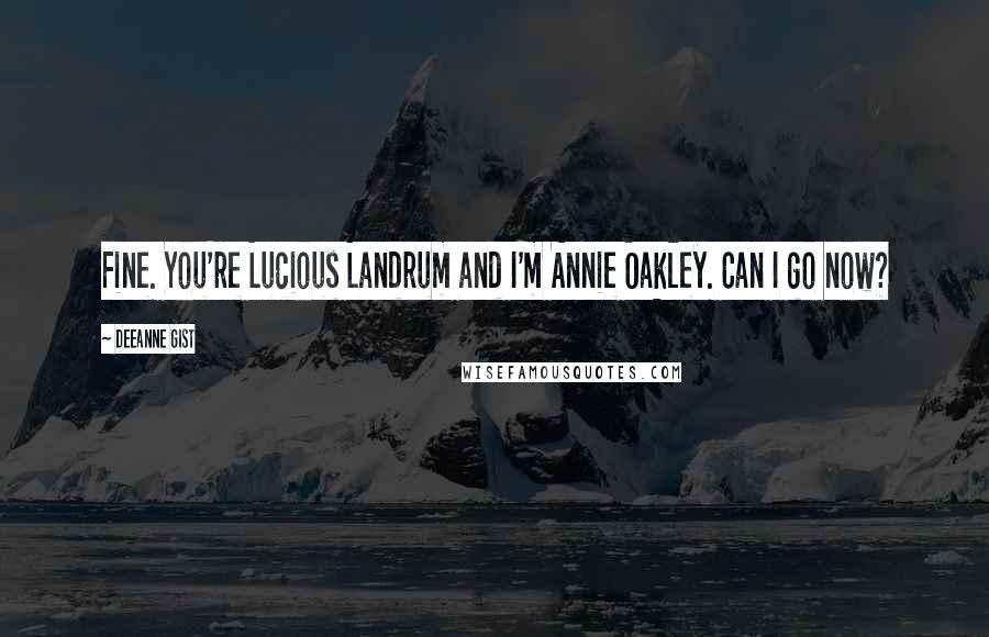 Deeanne Gist Quotes: Fine. You're Lucious Landrum and I'm Annie Oakley. Can I go now?