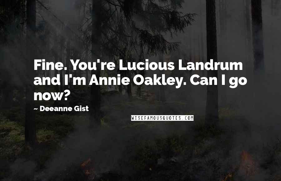 Deeanne Gist Quotes: Fine. You're Lucious Landrum and I'm Annie Oakley. Can I go now?