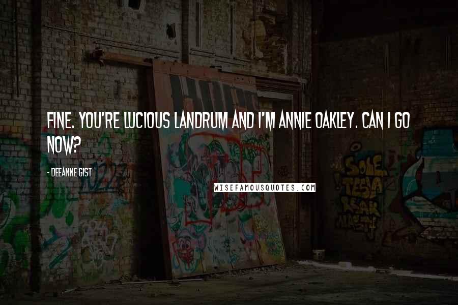 Deeanne Gist Quotes: Fine. You're Lucious Landrum and I'm Annie Oakley. Can I go now?