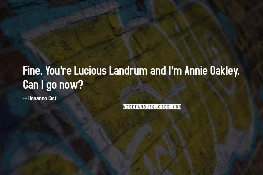 Deeanne Gist Quotes: Fine. You're Lucious Landrum and I'm Annie Oakley. Can I go now?