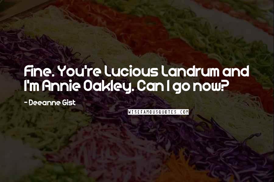 Deeanne Gist Quotes: Fine. You're Lucious Landrum and I'm Annie Oakley. Can I go now?