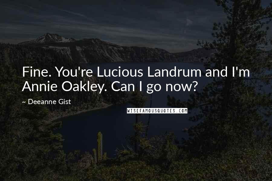 Deeanne Gist Quotes: Fine. You're Lucious Landrum and I'm Annie Oakley. Can I go now?