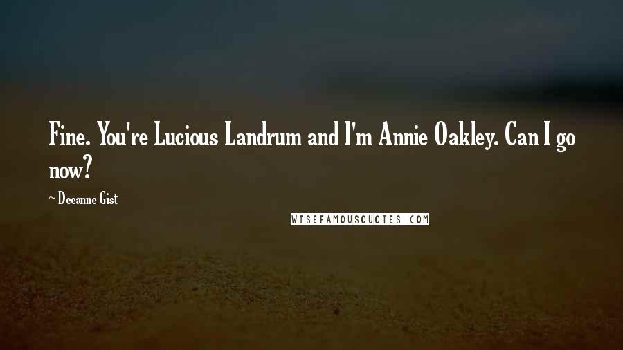 Deeanne Gist Quotes: Fine. You're Lucious Landrum and I'm Annie Oakley. Can I go now?