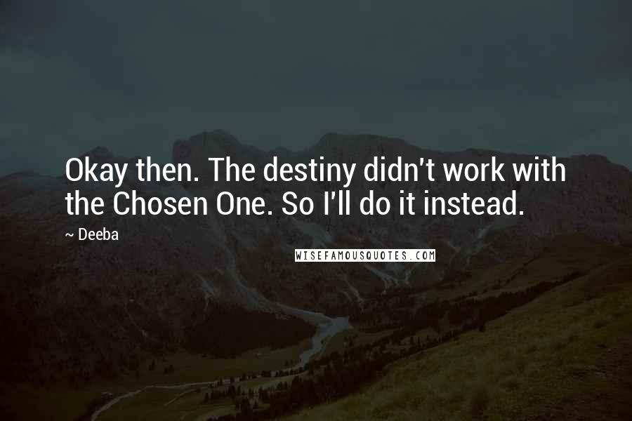 Deeba Quotes: Okay then. The destiny didn't work with the Chosen One. So I'll do it instead.