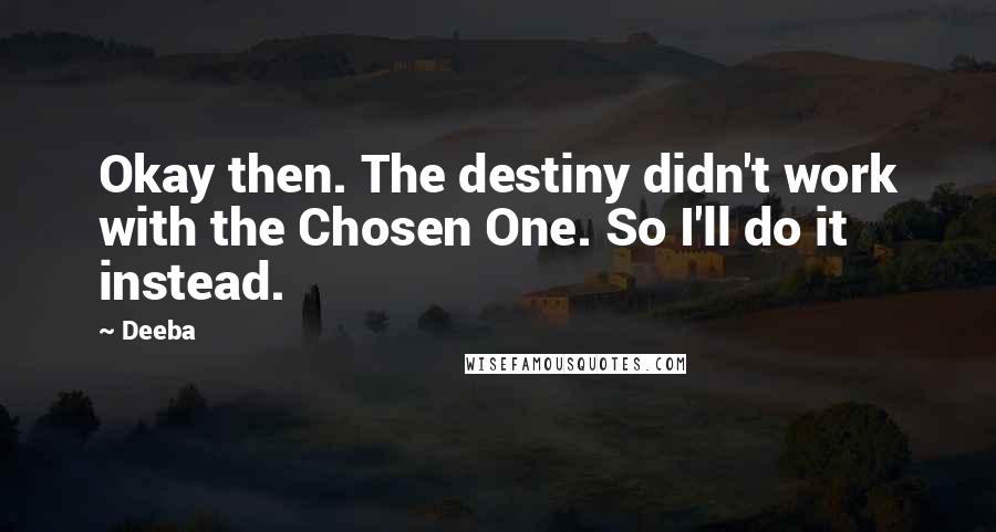 Deeba Quotes: Okay then. The destiny didn't work with the Chosen One. So I'll do it instead.