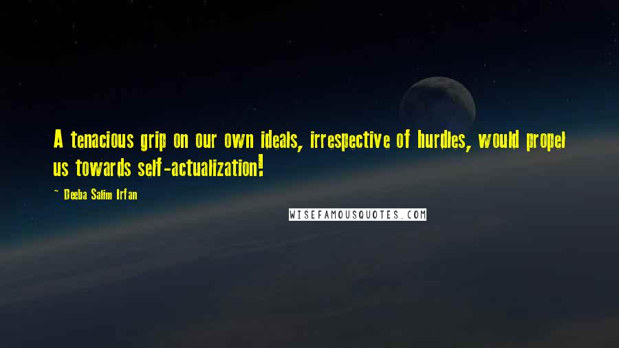 Deeba Salim Irfan Quotes: A tenacious grip on our own ideals, irrespective of hurdles, would propel us towards self-actualization!