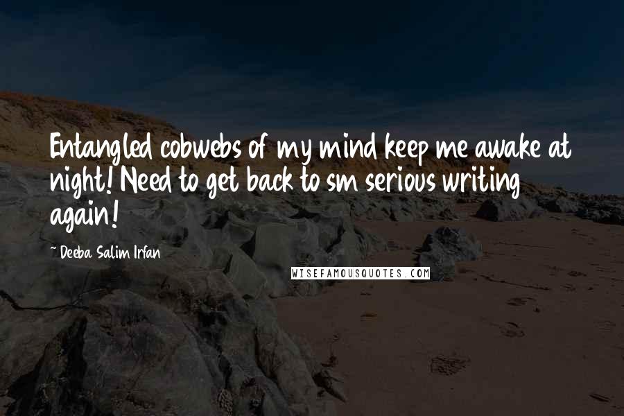 Deeba Salim Irfan Quotes: Entangled cobwebs of my mind keep me awake at night! Need to get back to sm serious writing again!