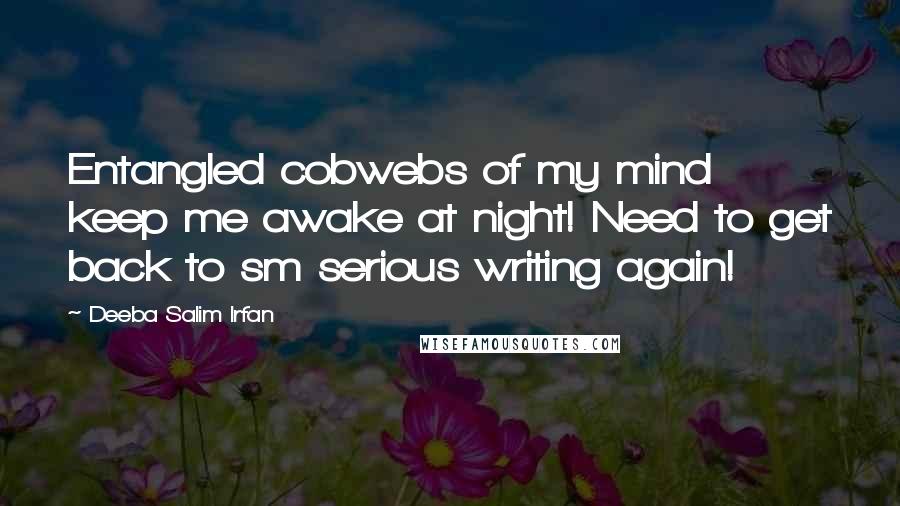 Deeba Salim Irfan Quotes: Entangled cobwebs of my mind keep me awake at night! Need to get back to sm serious writing again!