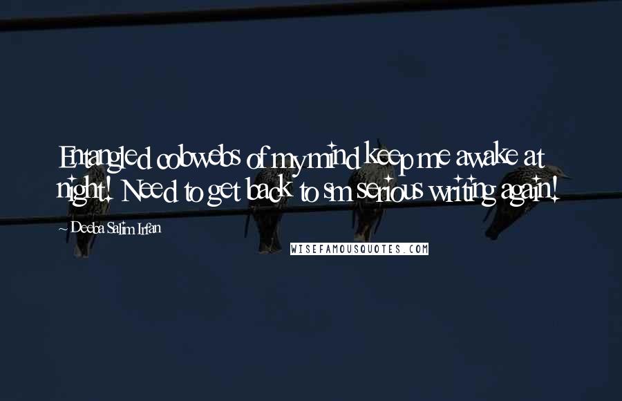 Deeba Salim Irfan Quotes: Entangled cobwebs of my mind keep me awake at night! Need to get back to sm serious writing again!