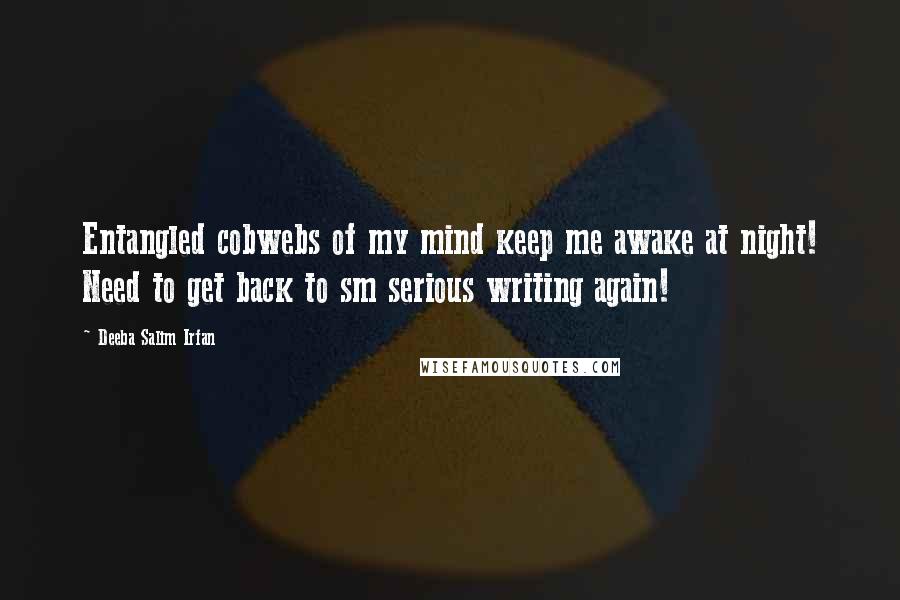 Deeba Salim Irfan Quotes: Entangled cobwebs of my mind keep me awake at night! Need to get back to sm serious writing again!