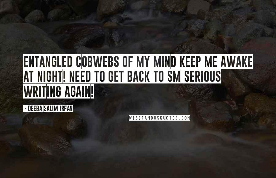 Deeba Salim Irfan Quotes: Entangled cobwebs of my mind keep me awake at night! Need to get back to sm serious writing again!