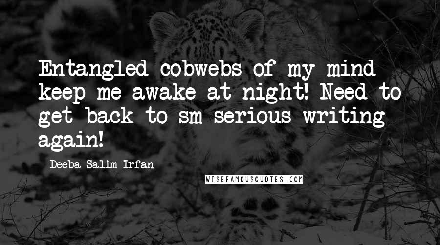 Deeba Salim Irfan Quotes: Entangled cobwebs of my mind keep me awake at night! Need to get back to sm serious writing again!