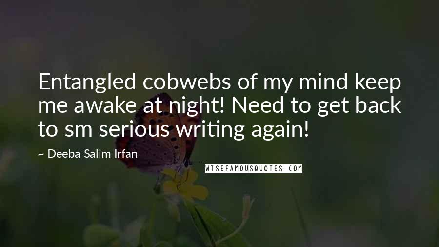 Deeba Salim Irfan Quotes: Entangled cobwebs of my mind keep me awake at night! Need to get back to sm serious writing again!