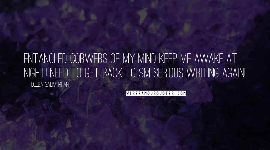 Deeba Salim Irfan Quotes: Entangled cobwebs of my mind keep me awake at night! Need to get back to sm serious writing again!