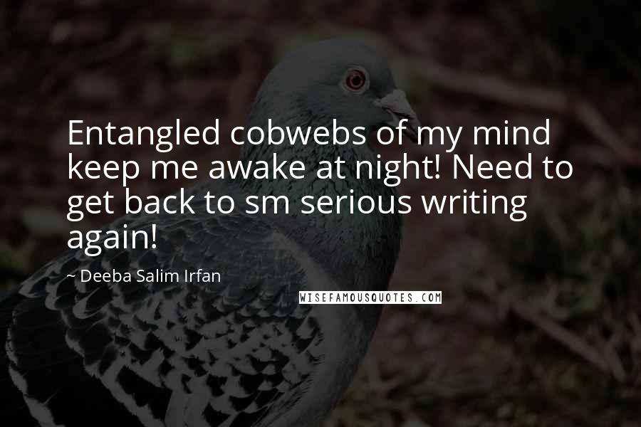 Deeba Salim Irfan Quotes: Entangled cobwebs of my mind keep me awake at night! Need to get back to sm serious writing again!