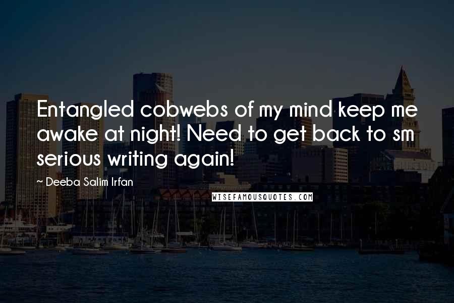 Deeba Salim Irfan Quotes: Entangled cobwebs of my mind keep me awake at night! Need to get back to sm serious writing again!