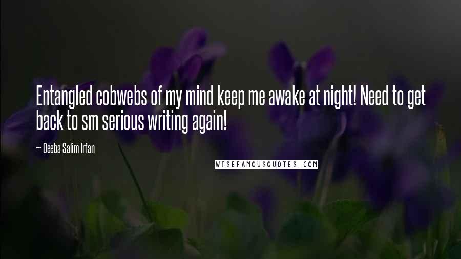 Deeba Salim Irfan Quotes: Entangled cobwebs of my mind keep me awake at night! Need to get back to sm serious writing again!