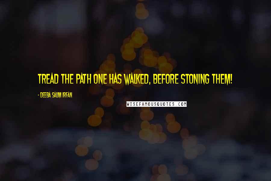 Deeba Salim Irfan Quotes: Tread the path one has walked, before stoning them!