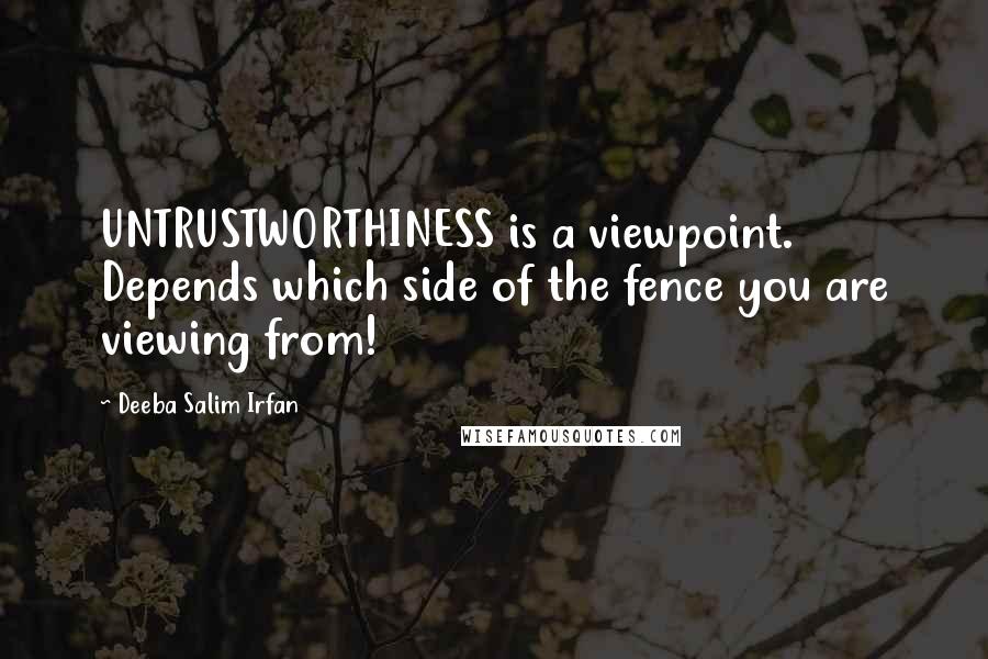 Deeba Salim Irfan Quotes: UNTRUSTWORTHINESS is a viewpoint. Depends which side of the fence you are viewing from!