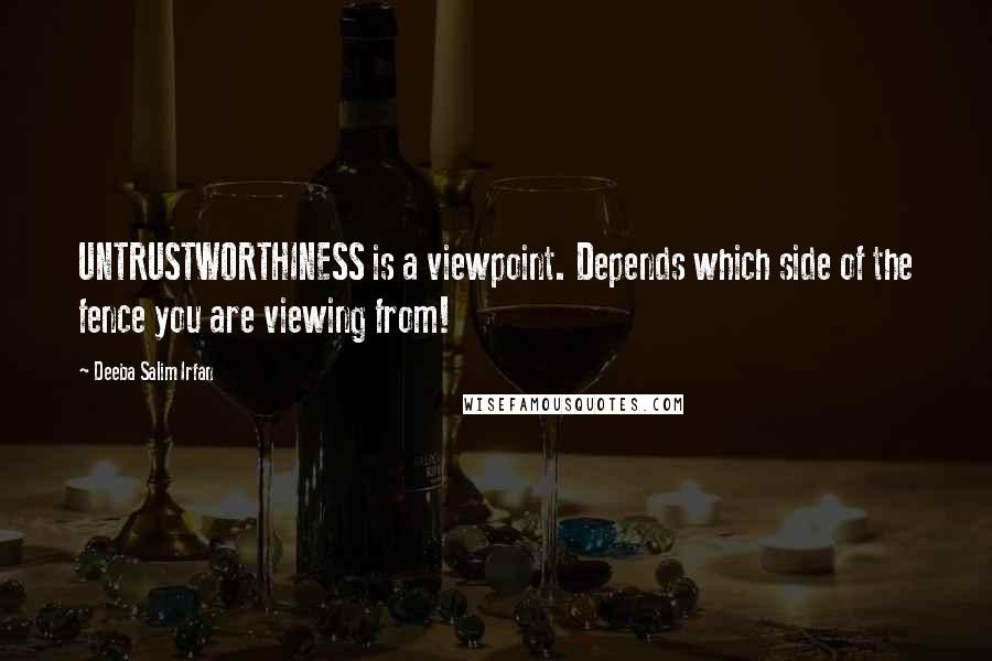 Deeba Salim Irfan Quotes: UNTRUSTWORTHINESS is a viewpoint. Depends which side of the fence you are viewing from!