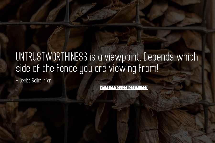 Deeba Salim Irfan Quotes: UNTRUSTWORTHINESS is a viewpoint. Depends which side of the fence you are viewing from!