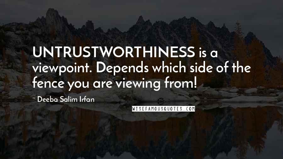 Deeba Salim Irfan Quotes: UNTRUSTWORTHINESS is a viewpoint. Depends which side of the fence you are viewing from!