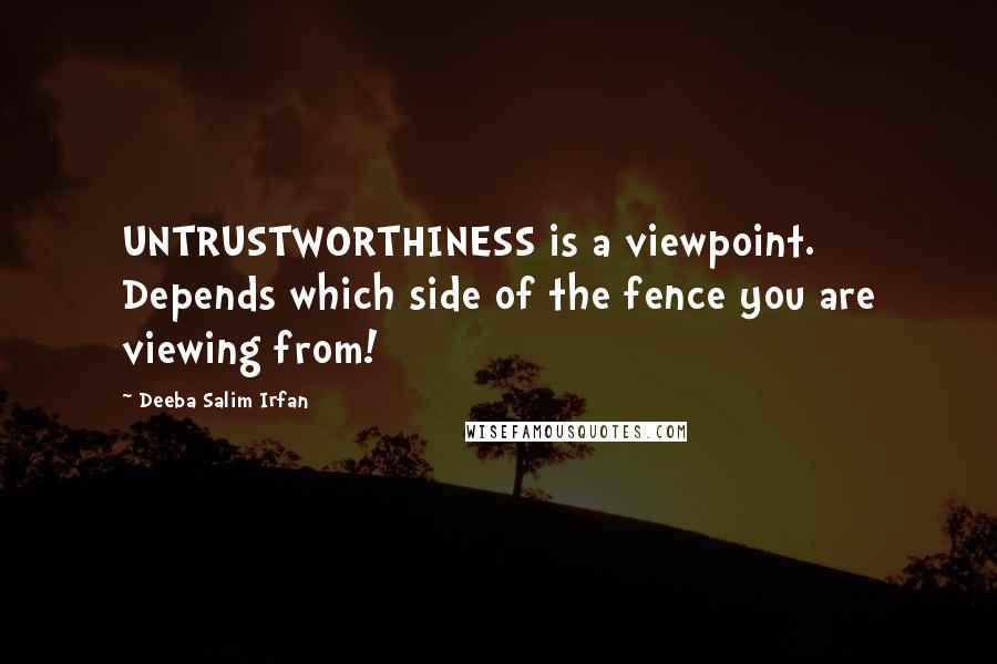 Deeba Salim Irfan Quotes: UNTRUSTWORTHINESS is a viewpoint. Depends which side of the fence you are viewing from!