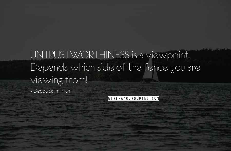 Deeba Salim Irfan Quotes: UNTRUSTWORTHINESS is a viewpoint. Depends which side of the fence you are viewing from!