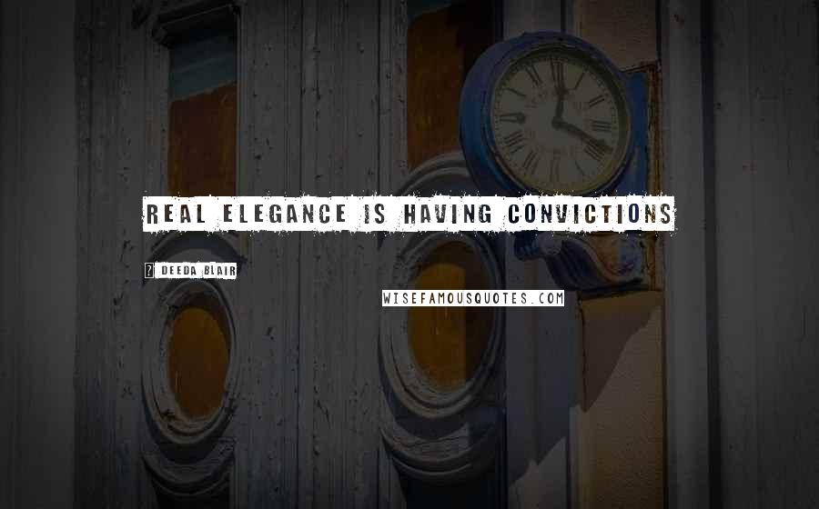 Deeda Blair Quotes: Real elegance is having convictions