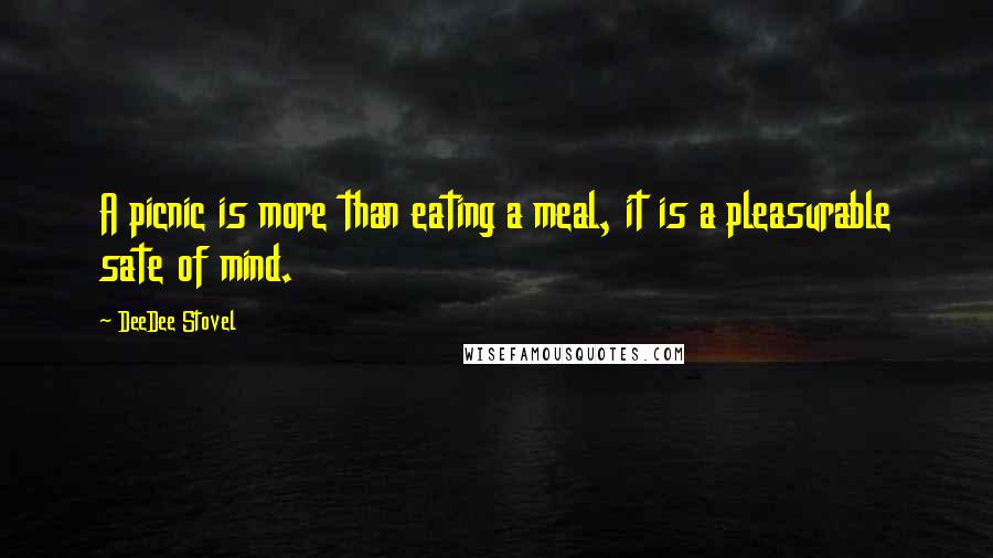 DeeDee Stovel Quotes: A picnic is more than eating a meal, it is a pleasurable sate of mind.