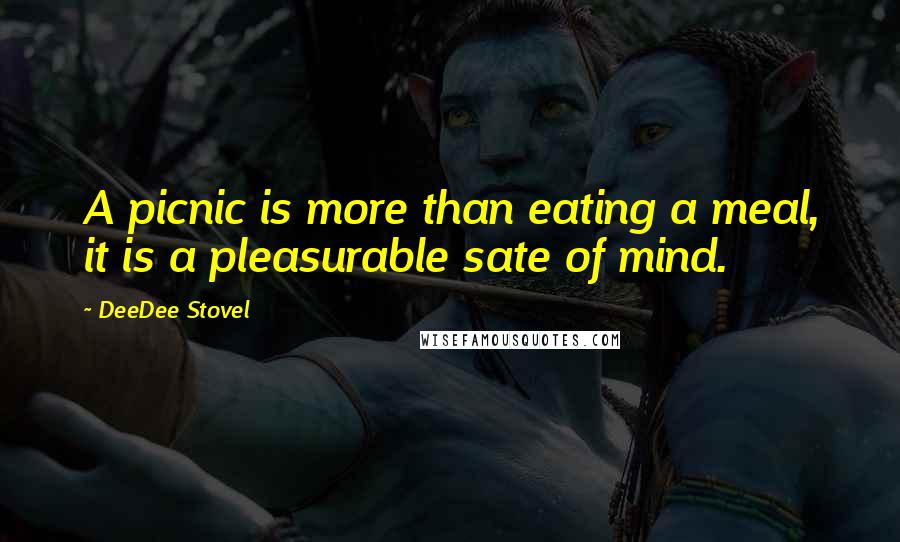 DeeDee Stovel Quotes: A picnic is more than eating a meal, it is a pleasurable sate of mind.