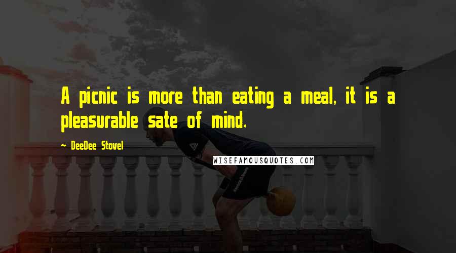 DeeDee Stovel Quotes: A picnic is more than eating a meal, it is a pleasurable sate of mind.