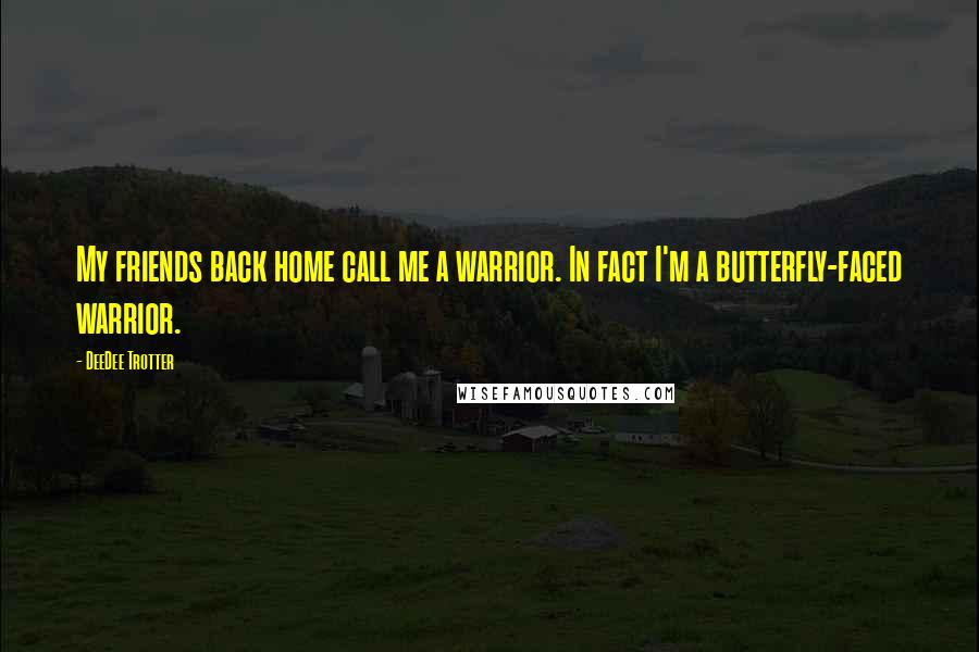 DeeDee Trotter Quotes: My friends back home call me a warrior. In fact I'm a butterfly-faced warrior.
