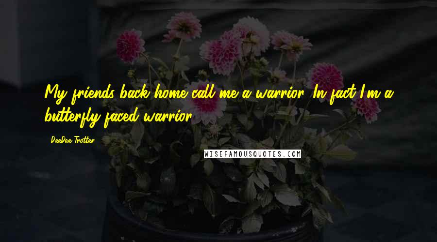 DeeDee Trotter Quotes: My friends back home call me a warrior. In fact I'm a butterfly-faced warrior.