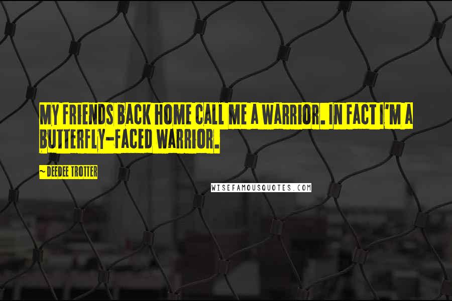 DeeDee Trotter Quotes: My friends back home call me a warrior. In fact I'm a butterfly-faced warrior.