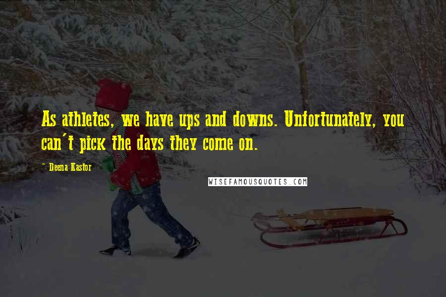 Deena Kastor Quotes: As athletes, we have ups and downs. Unfortunately, you can't pick the days they come on.