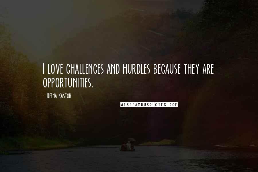 Deena Kastor Quotes: I love challenges and hurdles because they are opportunities.