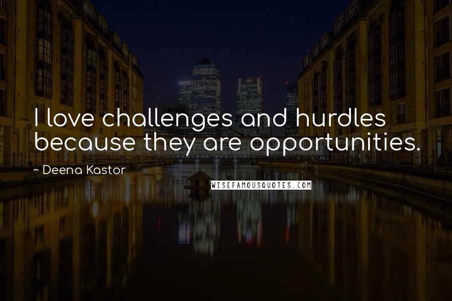 Deena Kastor Quotes: I love challenges and hurdles because they are opportunities.