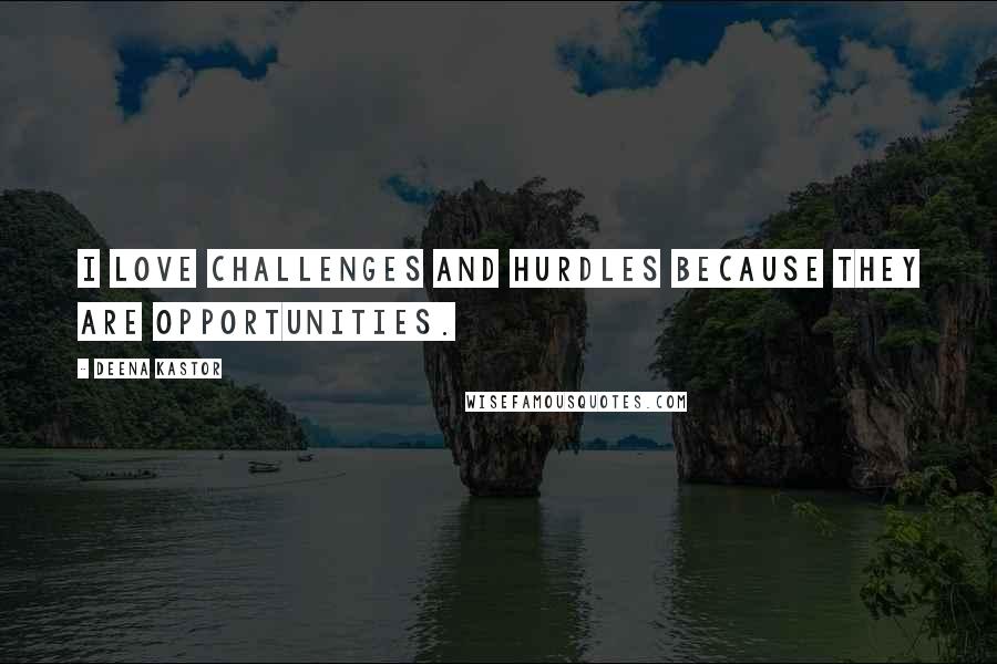 Deena Kastor Quotes: I love challenges and hurdles because they are opportunities.