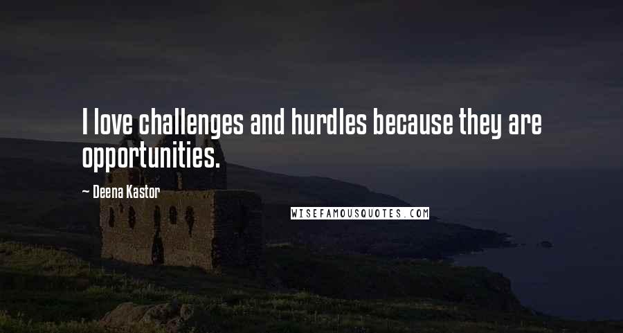 Deena Kastor Quotes: I love challenges and hurdles because they are opportunities.