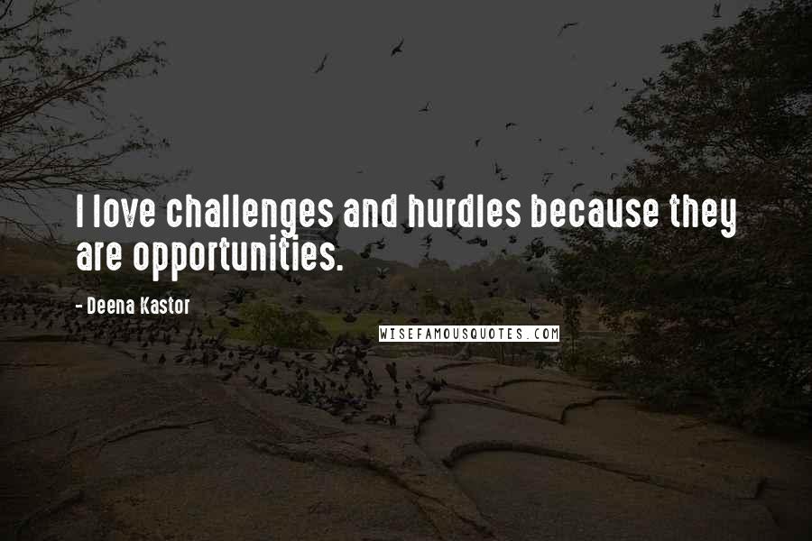 Deena Kastor Quotes: I love challenges and hurdles because they are opportunities.