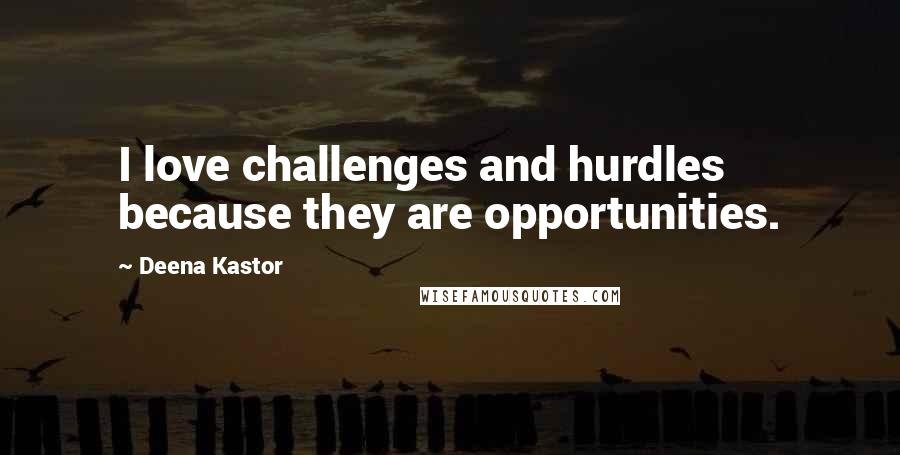 Deena Kastor Quotes: I love challenges and hurdles because they are opportunities.