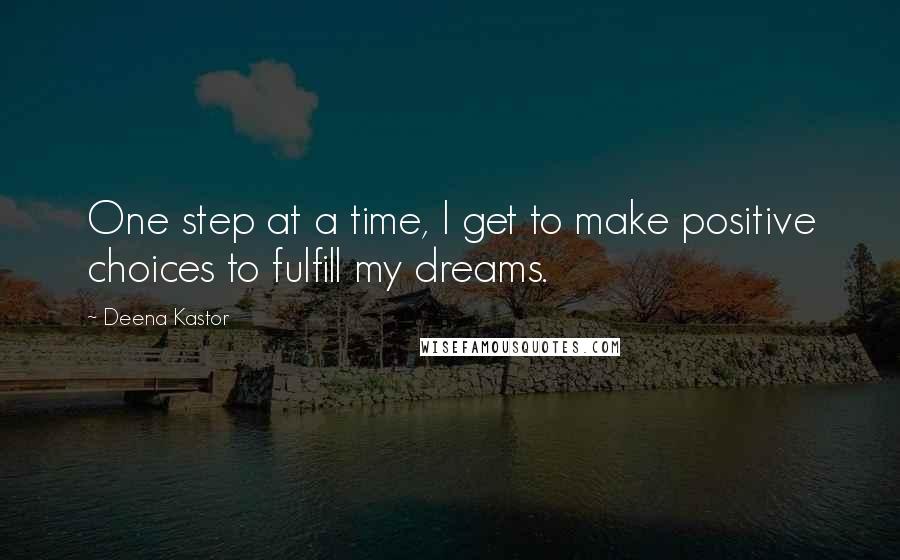Deena Kastor Quotes: One step at a time, I get to make positive choices to fulfill my dreams.