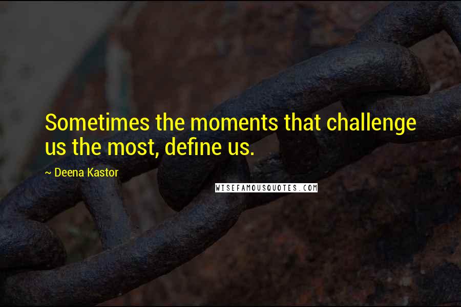 Deena Kastor Quotes: Sometimes the moments that challenge us the most, define us.