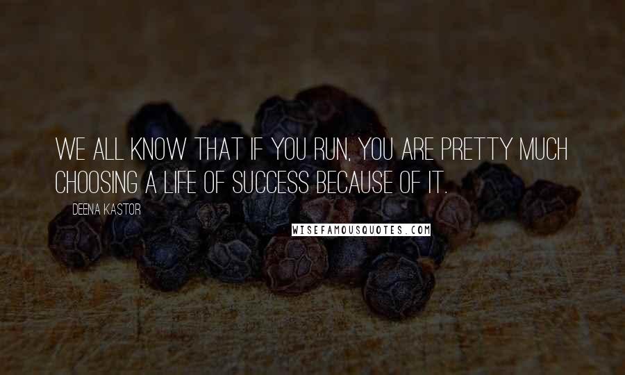 Deena Kastor Quotes: We all know that if you run, you are pretty much choosing a life of success because of it.