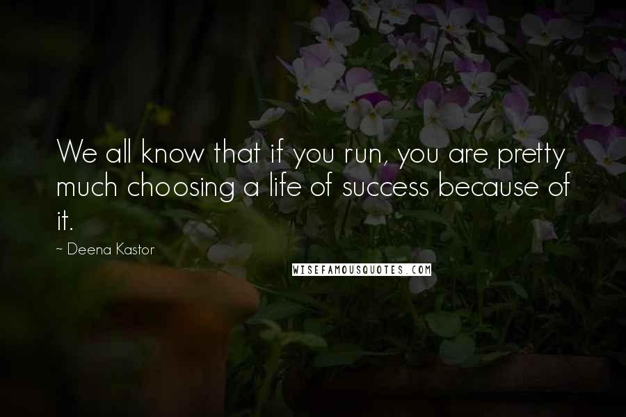 Deena Kastor Quotes: We all know that if you run, you are pretty much choosing a life of success because of it.